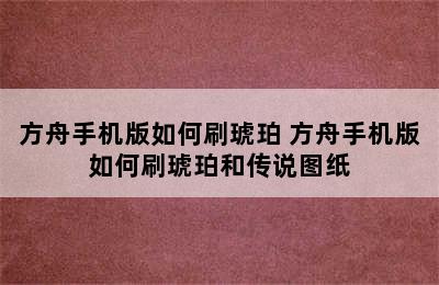 方舟手机版如何刷琥珀 方舟手机版如何刷琥珀和传说图纸